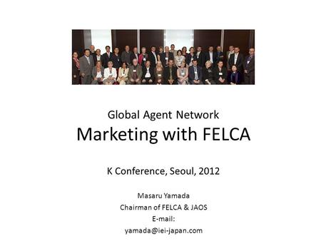 Global Agent Network Marketing with FELCA K Conference, Seoul, 2012 Masaru Yamada Chairman of FELCA & JAOS