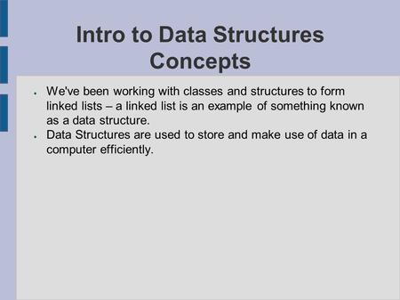 Intro to Data Structures Concepts ● We've been working with classes and structures to form linked lists – a linked list is an example of something known.
