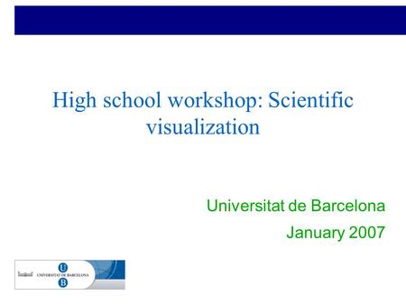 High school workshop: Scientific visualization ● Universitat de Barcelona ● January 2007.