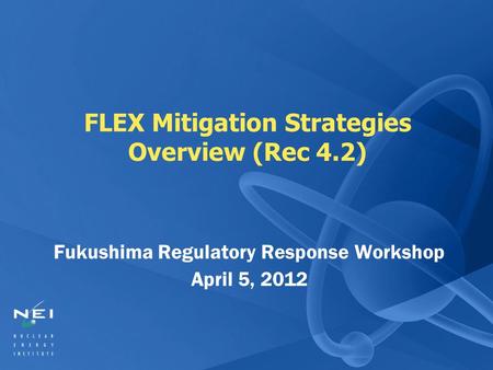 FLEX Mitigation Strategies Overview (Rec 4.2) Fukushima Regulatory Response Workshop April 5, 2012.