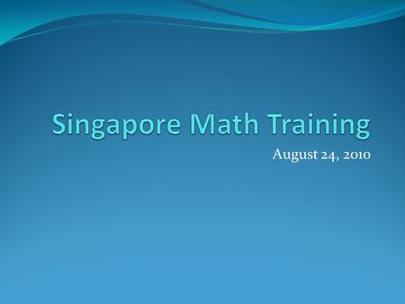 August 24, 2010. Today’s Training Opening Prayer Singapore Math Background Become acquainted with the Key Pillars of Singapore Math through… - Grade 1.