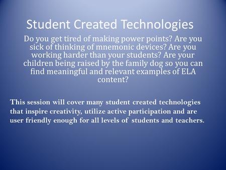 Student Created Technologies Do you get tired of making power points? Are you sick of thinking of mnemonic devices? Are you working harder than your students?