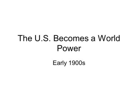 The U.S. Becomes a World Power Early 1900s. Imperialism A larger, more powerful country taking over a smaller, weaker country “for their own good” –As.