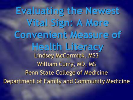 Evaluating the Newest Vital Sign: A More Convenient Measure of Health Literacy Lindsey McCormick, MS3 William Curry, MD, MS Penn State College of Medicine.