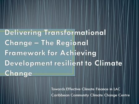 Towards Effective Climate Finance in LAC Caribbean Community Climate Change Centre.