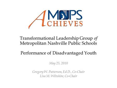 Transformational Leadership Group of Metropolitan Nashville Public Schools Performance of Disadvantaged Youth May 25, 2010 Gregory W. Patterson, Ed.D.,