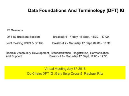 Data Foundations And Terminology (DFT) IG Virtual Meeting July 6 th 2016 Co-Chairs DFT IG :Gary Berg-Cross & Raphael Ritz P8 Sessions DFT IG Breakout Session.