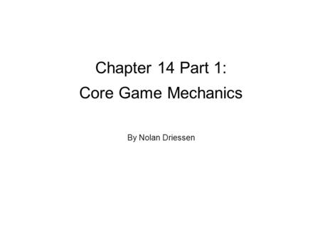 Chapter 14 Part 1: Core Game Mechanics By Nolan Driessen.