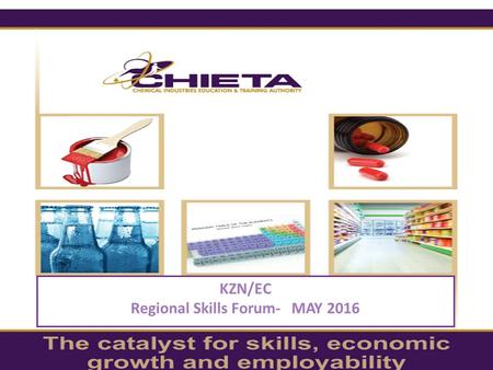 KZN/EC Regional Skills Forum- MAY 2016. CHIETA, The Catalyst for Enhanced Skills, Economic Growth and Employability Welcome Employers and Industry Reps.