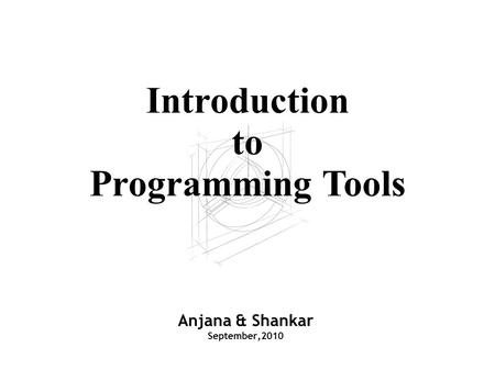 Anjana & Shankar September,2010 Introduction to Programming Tools.