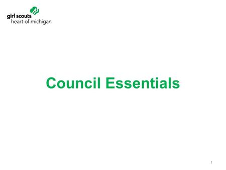 Council Essentials 1. Benefits of Council Essentials Their volunteer roles and options Girl Scout structure and support That they are role models for.