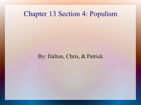 Chapter 13 Section 4: Populism By: Dalton, Chris, & Patrick.