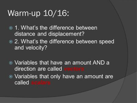 Warm-up 10/16:  1. What’s the difference between distance and displacement?  2. What’s the difference between speed and velocity?  Variables that have.
