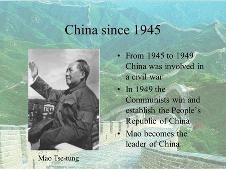 China since 1945 From 1945 to 1949 China was involved in a civil war In 1949 the Communists win and establish the People’s Republic of China Mao becomes.