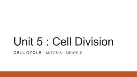 Unit 5 : Cell Division CELL CYCLE – MITOSIS - MEIOSIS.