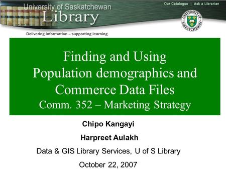 Overview Finding and Using Population demographics and Commerce Data Files Comm. 352 – Marketing Strategy Chipo Kangayi Harpreet Aulakh Data & GIS Library.