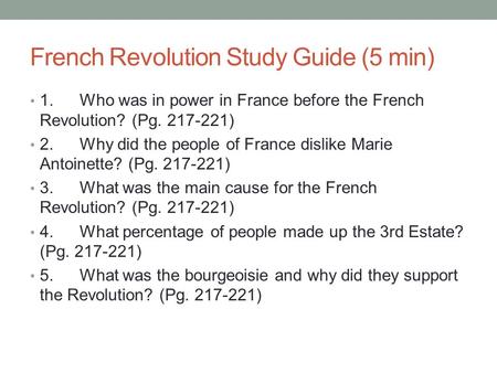 French Revolution Study Guide (5 min) 1.Who was in power in France before the French Revolution? (Pg. 217-221) 2.Why did the people of France dislike Marie.