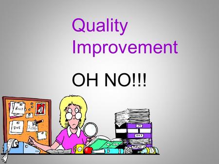 OH NO!!! Quality Improvement. Objectives Define a Quality Improvement Program Identify how to get started Identify who should be involved Identify how.