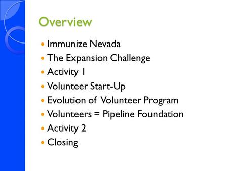 Overview Immunize Nevada The Expansion Challenge Activity 1 Volunteer Start-Up Evolution of Volunteer Program Volunteers = Pipeline Foundation Activity.