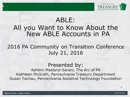 ABLE: All you Want to Know About the New ABLE Accounts in PA 2016 PA Community on Transition Conference July 21, 2016 Presented by: Ashlinn Masland-Sarani,