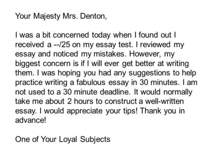 Your Majesty Mrs. Denton, I was a bit concerned today when I found out I received a --/25 on my essay test. I reviewed my essay and noticed my mistakes.
