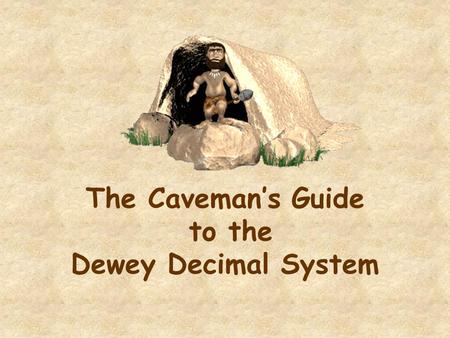 The Caveman’s Guide to the Dewey Decimal System. The Story of the Numbers Used for Nonfiction Books In 1873 Mr. Melvil Dewey devised a system of classifying.