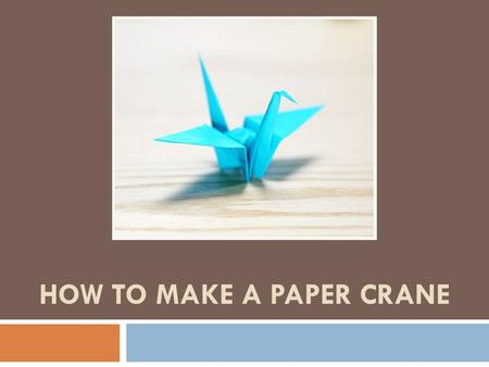 HOW TO MAKE A PAPER CRANE. Step 1: Hip To Be Square  For this project you will need 1 square piece of paper (preferably origami paper)*, and nimble fingers.