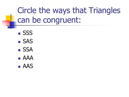 Circle the ways that Triangles can be congruent: SSS SAS SSA AAA AAS.