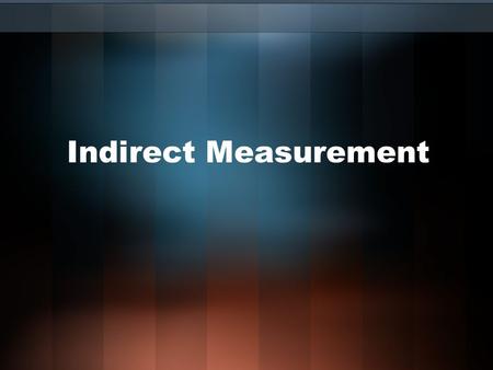 Indirect Measurement. Indirect Measurement: Allows you to use properties of similar polygons to find distances or lengths that are difficult to measure.