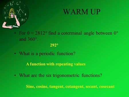 WARM UP For θ = 2812° find a coterminal angle between 0° and 360°. What is a periodic function? What are the six trigonometric functions? 292° A function.