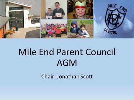 Mile End Parent Council AGM Chair: Jonathan Scott.