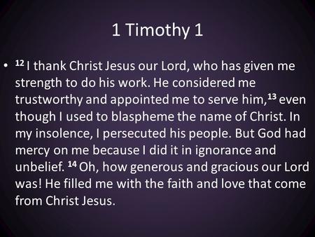 1 Timothy 1 12 I thank Christ Jesus our Lord, who has given me strength to do his work. He considered me trustworthy and appointed me to serve him, 13.