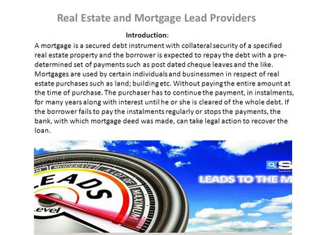 Real Estate and Mortgage Lead Providers Introduction: A mortgage is a secured debt instrument with collateral security of a specified real estate property.