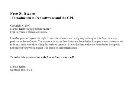 Free Software - Introduction to free software and the GPL Copyright © 2007 Marcus Rejås Free Software Foundation Europe I hereby grant everyone the right.