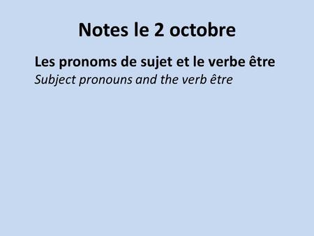 Notes le 2 octobre Les pronoms de sujet et le verbe être Subject pronouns and the verb être.