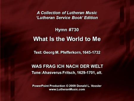 A Collection of Lutheran Music ‘Lutheran Service Book’ Edition A Collection of Lutheran Music ‘Lutheran Service Book’ Edition Hymn #730 What Is the World.