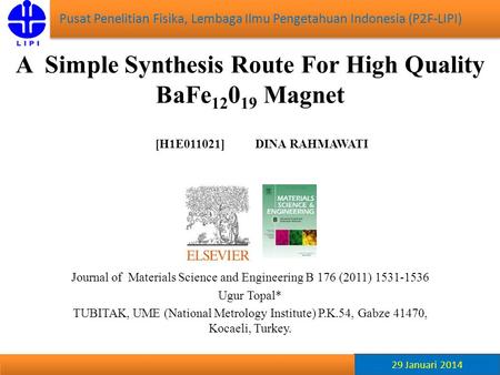 A Simple Synthesis Route For High Quality BaFe 12 0 19 Magnet [H1E011021] DINA RAHMAWATI 29 Januari 2014 Pusat Penelitian Fisika, Lembaga Ilmu Pengetahuan.