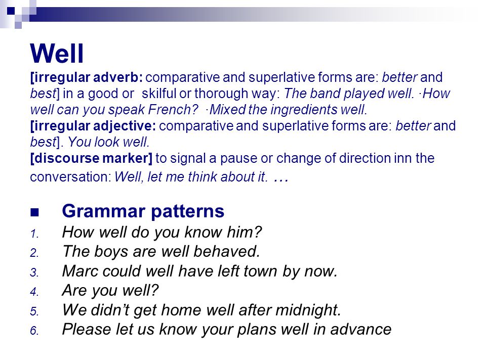 Well [irregular adverb: comparative and superlative forms are: better and  best] in a good or skilful or thorough way: The band played well. ·How well.  - ppt download