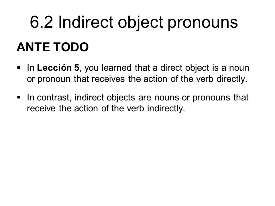 ANTE TODO In Lección 5, you learned that a direct object is a noun or  pronoun that receives the action of the verb directly. In contrast,  indirect objects. - ppt video online download