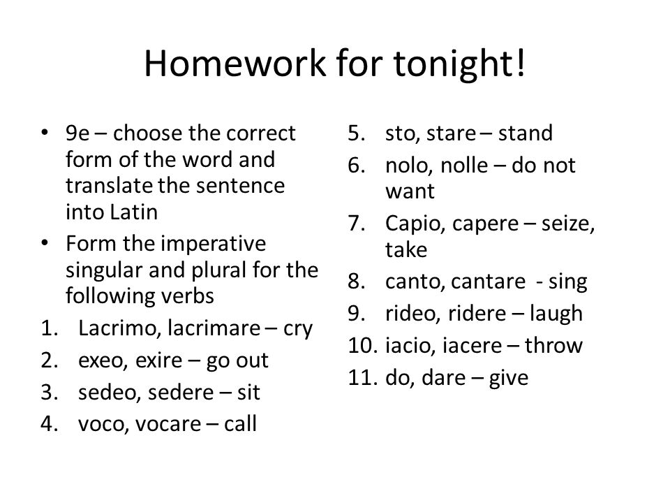 Homework for tonight! 9e – choose the correct form of the word and  translate the sentence into Latin Form the imperative singular and plural  for the following. - ppt video online download