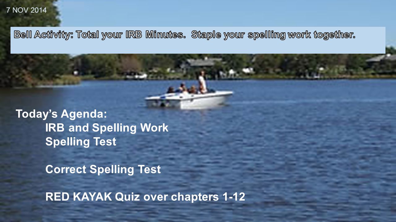 7 NOV 2014 Today's Agenda: IRB and Spelling Work Spelling Test Correct  Spelling Test RED KAYAK Quiz over chapters ppt download