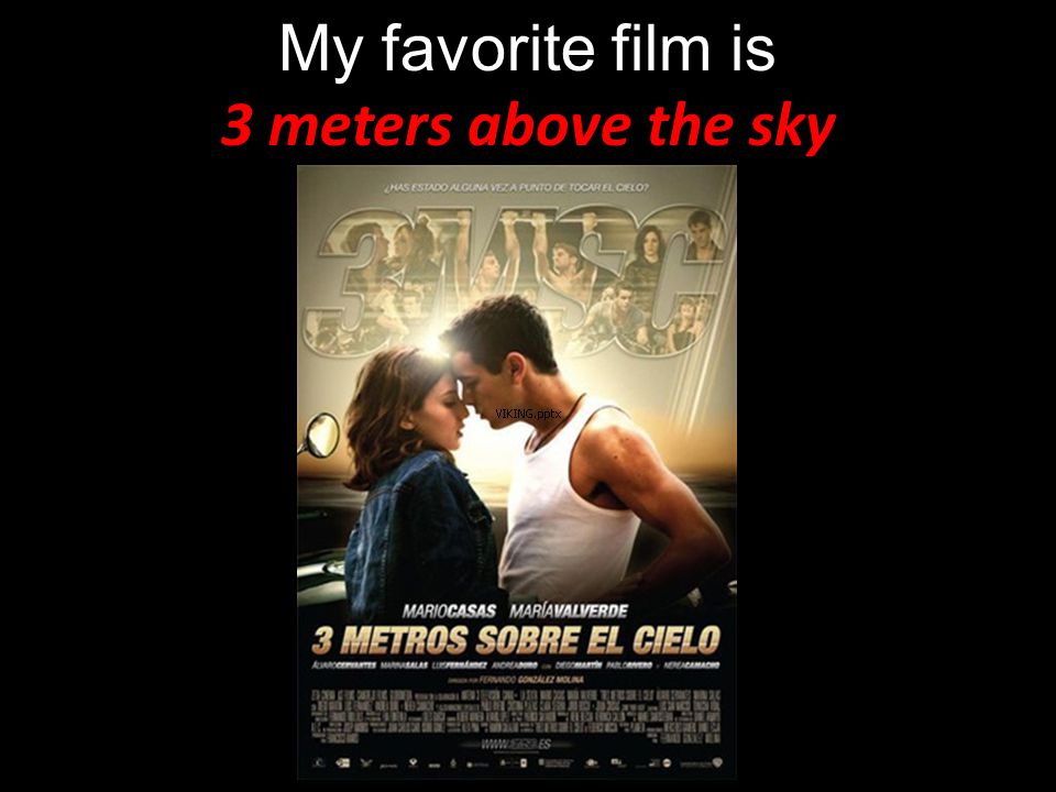 My favorite film is 3 meters above the sky. Spain, 2010, 123 min Directed :  Fernando Gonzalez Molina Producer : Daniel Ecija, Mercedes Gameren Genre :  - ppt download