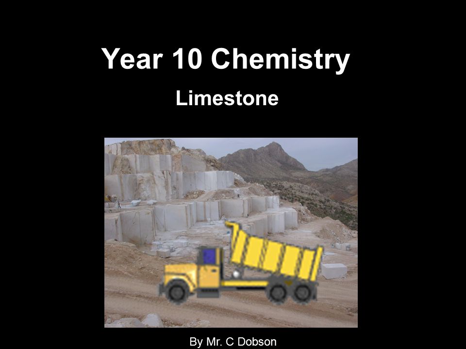 Year 10 Chemistry Limestone By Mr. C Dobson. Objectives for the remainder  of the year: 1.Understand what limestone is? 2.How is it formed? 3.How to  we. - ppt download