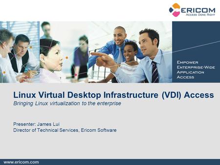 Linux Virtual Desktop Infrastructure (VDI) Access Bringing Linux virtualization to the enterprise Presenter: James Lui Director of Technical Services,