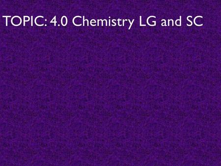 TOPIC: 4.0 Chemistry LG and SC. HAND OUT Learning Goals for this unit Put a check if you “KNOW” the information or “NOT YET” if you do not yet understand.