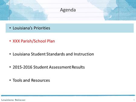 Louisiana’s Priorities XXX Parish/School Plan Louisiana Student Standards and Instruction 2015-2016 Student Assessment Results Tools and Resources Agenda.