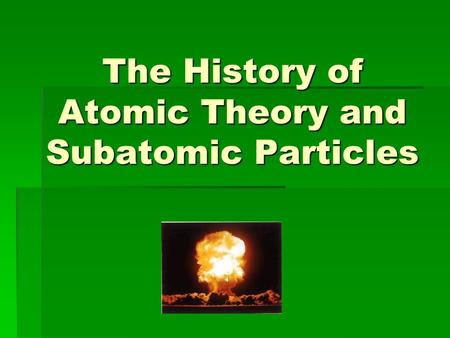 The History of Atomic Theory and Subatomic Particles.