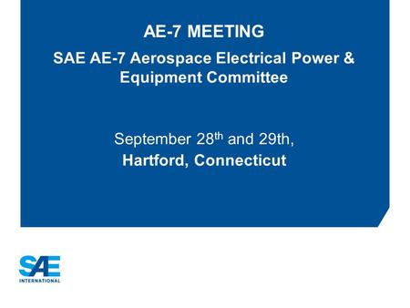 AE-7 MEETING SAE AE-7 Aerospace Electrical Power & Equipment Committee September 28 th and 29th, Hartford, Connecticut.