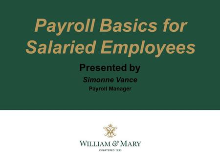 Payroll Basics for Salaried Employees Presented by Simonne Vance Payroll Manager.