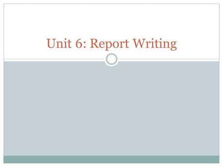 Unit 6: Report Writing. What is a Report? A report is written for a clear purpose and to a particular audience. Specific information and evidence is presented,